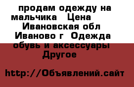 продам одежду на мальчика › Цена ­ 599 - Ивановская обл., Иваново г. Одежда, обувь и аксессуары » Другое   